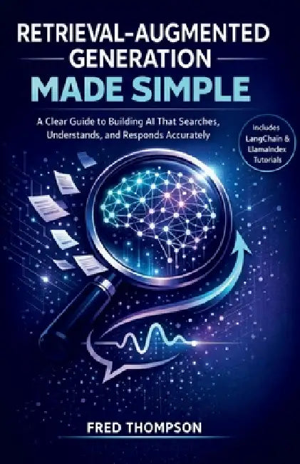 Retrieval-Augmented Generation Made Simple: A Clear Guide to Building AI That Searches, Understands, and Responds Accurately by Fred Thompson