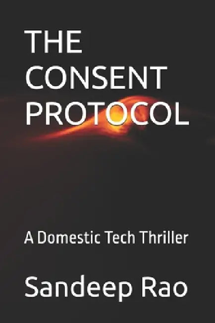 The Consent Protocol: A Domestic Tech Thriller by Sandeep Rao