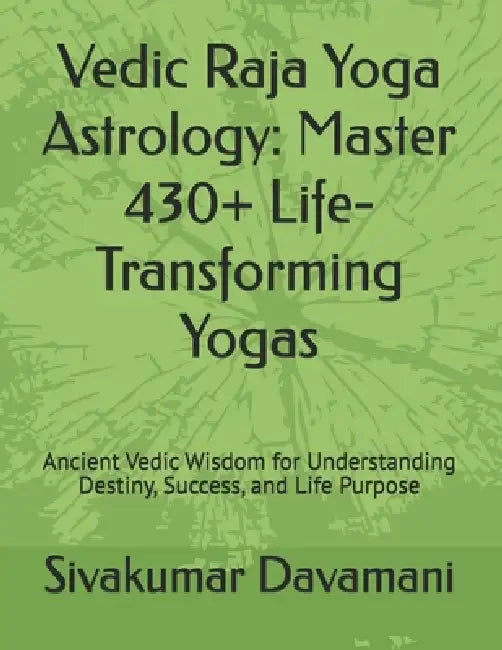 Vedic Raja Yoga Astrology: Master 430+ Life-Transforming Yogas: Ancient Vedic Wisdom for Understanding Destiny, Success, and Life Purpose by Sivakumar Davamani