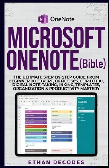 MICROSOFT ONENOTE (Bible): The Ultimate Step-By-Step Guide from Beginner to Expert, Office 365, Copilot Ai, Digital Note-Taking, Inking, Templates, Or by Ethan Decodes