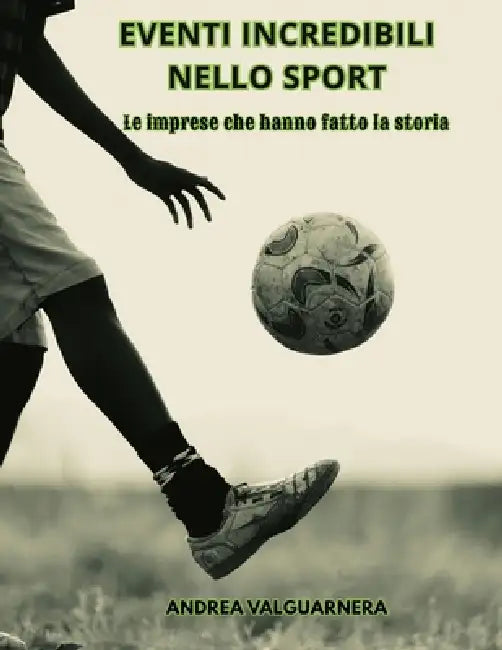 Eventi Incredibili Nello Sport: Le Imprese Che Hanno Fatto La Storia by Andrea Valguarnera