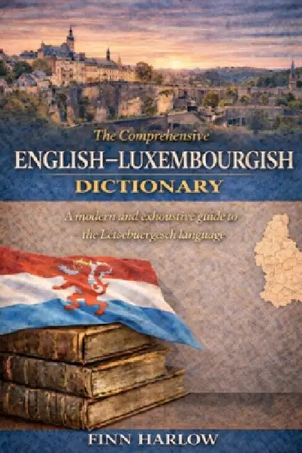 The Comprehensive English-Luxembourgish Dictionary: A modern and exhaustive guide to the Lëtzebuergesch language by Finn Harlow