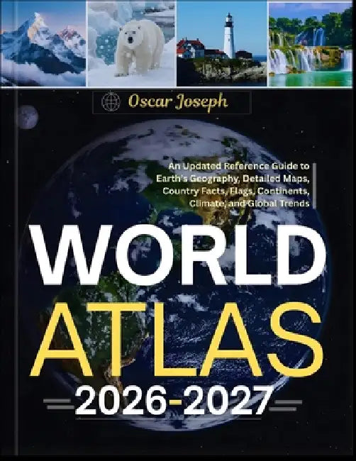 World Atlas 2026-2027: An Updated Reference Guide to Earth's Geography, Detailed Maps, Country Facts, Flags, Continents, Climate, and Global Trends by Oscar Joseph