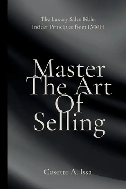 Master The Art Of Selling: Insider Principles from LVMH by Cosette A. Issa