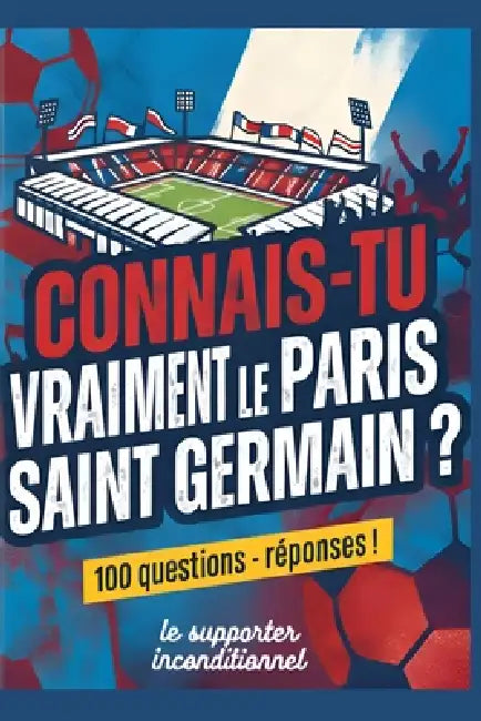 Connais-tu vraiment le Paris Saint Germain?: 100 questions avec réponses ! by Supporter Inconditionnel