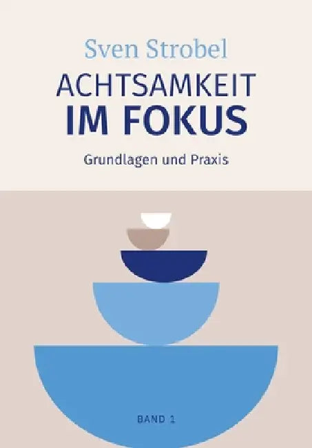 Achtsamkeit im Fokus: Band 1: Grundlagen und Praxis: Präsent statt getrieben: Eine Einführung in die Praxis der Achtsamkeit - für alle, die Achtsamkei by Sven Strobel