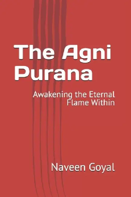 The Agni Purana: Awakening the Eternal Flame Within by Naveen Goyal
