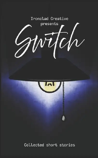 Switch: Short Stories: An Ironclad Creative Short Story Collection by Harry Dobbs, Alexandra O'Sullivan, Shelley Jay Barratt