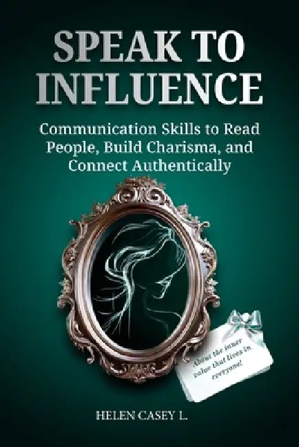 Speak to Influence: Communication Skills to Read People, Build Charisma, and Connect Authentically by Michael Green, Louisa Court, Helen Casey L.