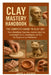 Clay Mastery Handbook: The Complete Guide to Clay Art: Tools, Modeling, Figurines, Step-by-Step Clay Sculpting Projects, Techniques, and Tips for Begi by John L. Kaiser