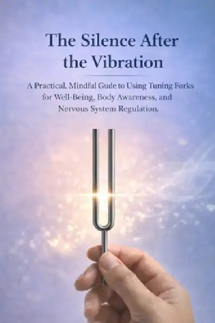 The Silence After the Vibration: A Practical, Mindful Guide to Using Tuning Forks for Well-Being- Body Awareness, and Nervous System Regulation by Nadia Arden