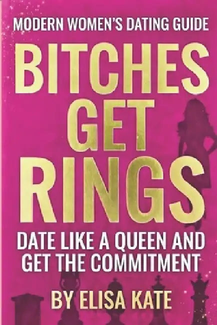 Bitches Get Rings: Date Like a Queen and Get the Commitment by Elisa Kate