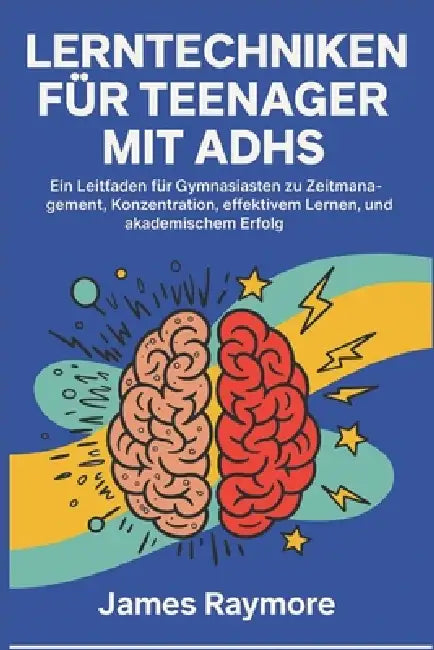 Lerntechniken Für Teenager Mit Adhs: Ein Leitfaden für Gymnasiasten zu Zeitmanagement, Konzentration, effektivem Lernen, Selbstvertrauen und akademisc by James Raymore