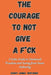 The Courage to Not Give a F*ck: A Calm Guide to Emotional Freedom and Living from Inner Authority by Harry James Whitaker