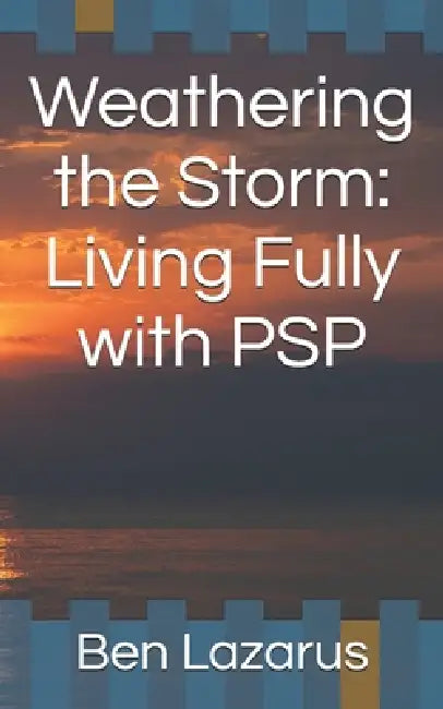 Weathering the Storm: Living Fully with PSP by Ben Lazarus