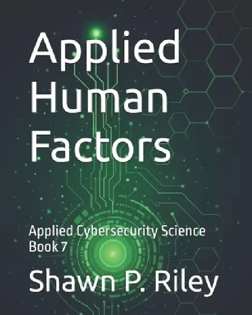 Applied Human Factors: Applied Cybersecurity Science Book 7 by Shawn P. Riley