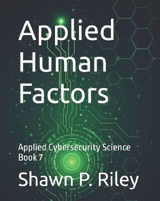 Applied Human Factors: Applied Cybersecurity Science Book 7 by Shawn P. Riley