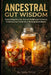 Ancestral Gut Wisdom: Unearthing the Lost Arts of Traditional Ferments & Indigenous Foods for a Thriving Microbiome by Sally Price