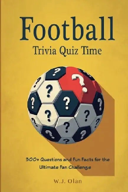 Football Trivia Quiz Time: 300+ Questions and Fun Facts for the Ultimate Fan Challenge by W. J. Olan