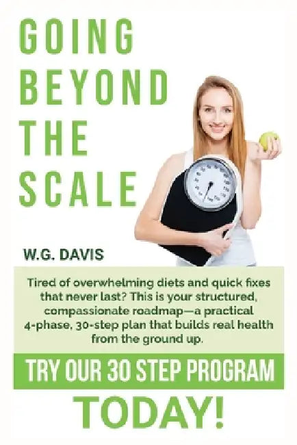 Going Beyond the Scale: A practical 4-phase, 30-step plan that guides you in building balanced nutrition, consistent movement, and a resilient mindset by W. G. Davis