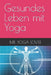 Gesundes Leben mit Yoga by Yoga Lover