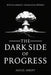 The Dark Side of Progress: 101 Inventions That Changed the World, Endangered the Planet, and Altered the Course of History in Terrifying Ways by Adicus Abbott