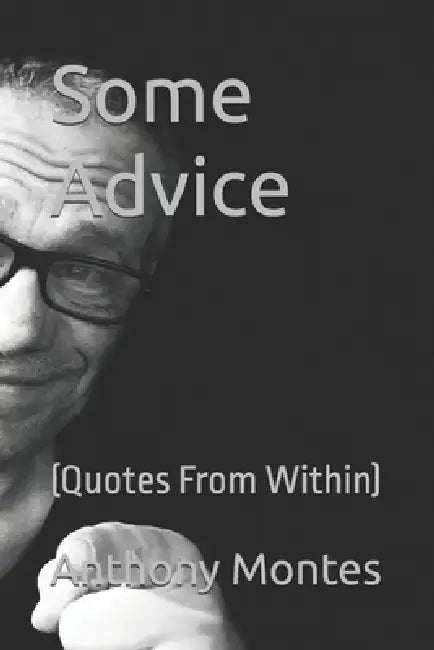 Some Advice: (Quotes From Within) by Anthony Montes