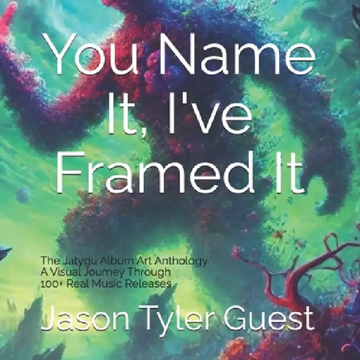 You Name It, I've Framed it: The Jatygu Album Art Anthology: A Visual Journey Through 100+ Real Music Releases by Jason Tyler Guest