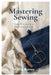 Mastering Sewing: From First Stitch to Professional Finish by Alicia Reeves
