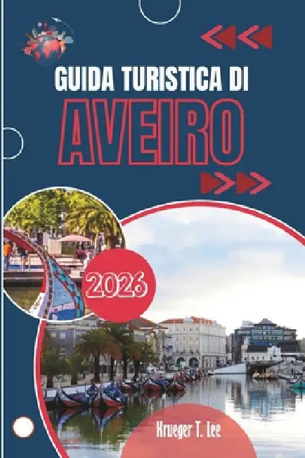 Guida Turistica Di Aveiro 2026: Una città costruita attorno al movimento e alle maree by Krueger T. Lee