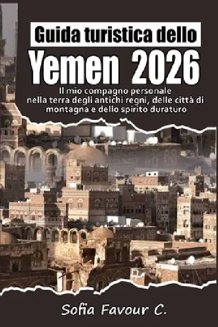 Guía de viaje de Yemen 2026: Mi compañero personal en la tierra de los reinos antiguos, las ciudades montañosas y el espíritu perdurable by Sofia Favour C.