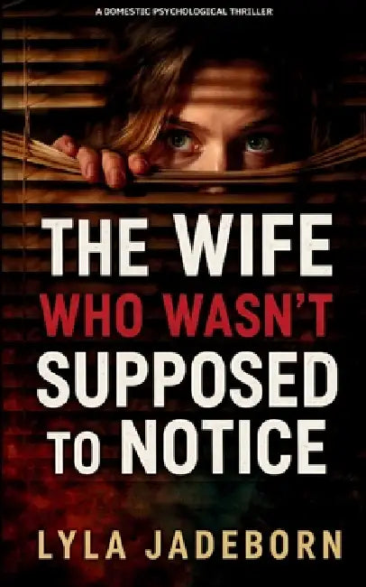 The Wife Who Wasn't Supposed to Notice: A Domestic Psychological Thriller by Lyla Jadeborn