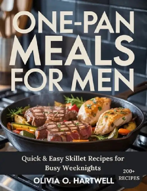 One-Pan Meals for Men: Quick & Easy Skillet Recipes for Busy Weeknights by Olivia O. Hartwell