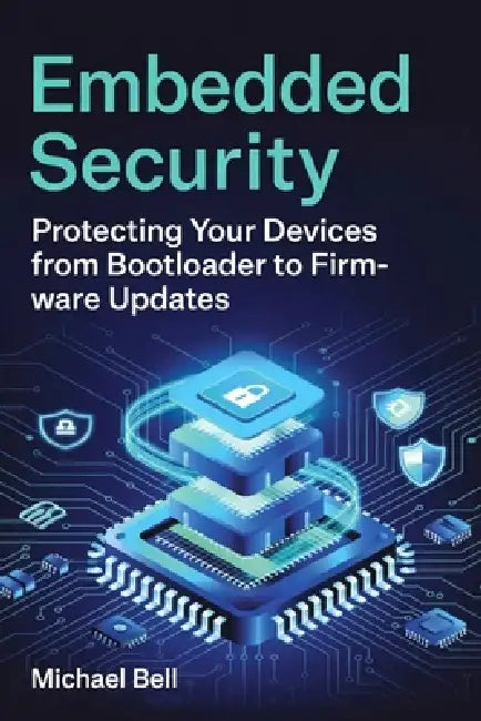 Embedded Security: Protecting Your Devices from Bootloader to Firmware Updates by Michael Bell