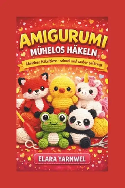 Amigurumi Mühelos Häkeln: Nahtlose Häkeltiere - schnell und sauber gefertigt by Elara Yarnwel