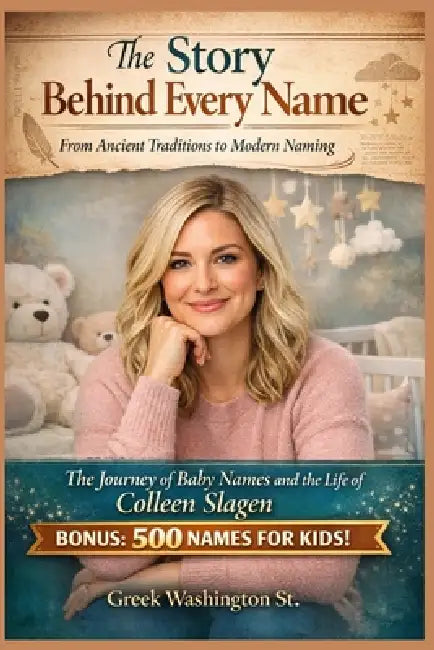 The Story Behind Every Name: From Ancient Traditions to Modern Naming.: The Journey of Baby Names and the Life of Colleen Slagen. by Greek Washington St