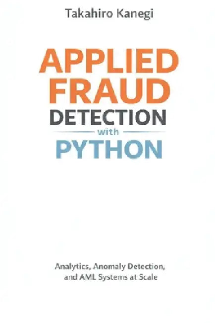 Applied Fraud Detection with Python: Analytics, Anomaly Detection, and AML Systems at Scale by Alice Schwartz, Takehiro Kanegi