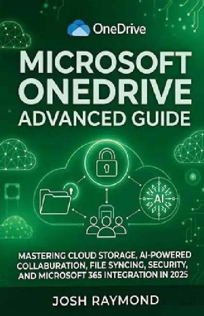 Microsoft Onedrive Advanced Guide: Mastering Cloud Storage, AI-Powered Collaboration, File Syncing, Security, and Microsoft 365 Integration in 2025. by Josh Raymond