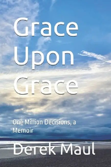 Grace Upon Grace: One Million Decisions, a Memoir by Derek Maul