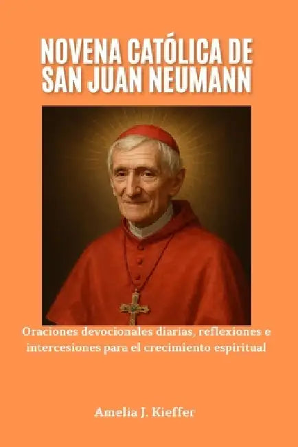Novena Católica de San Juan Neumann: Oraciones devocionales diarias, reflexiones e intercesiones para el crecimiento espiritual by Amelia J. Kieffer
