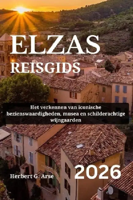 ELZAS Reisgids 2026: Het verkennen van iconische bezienswaardigheden, musea en schilderachtige wijngaarden by Herbert G. Arse