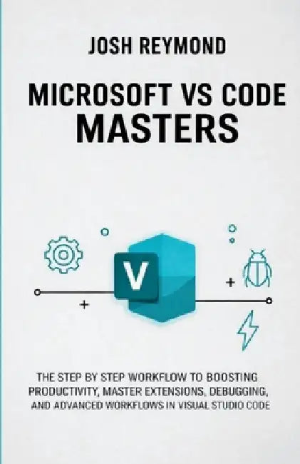 Microsoft Vs Code Masters: The Step by Step Workflow to Boosting Productivity, Master Extensions, Debugging, and Advanced Workflows in Visual Studio C by Josh Reymond