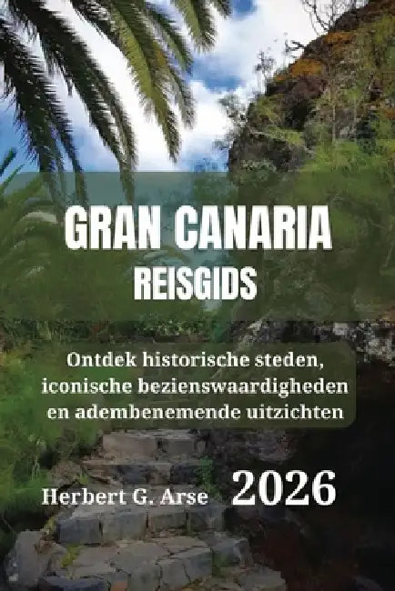 Gran Canaria Reisgids 2026: Ontdek historische steden, iconische bezienswaardigheden en adembenemende uitzichten by Herbert G. Arse