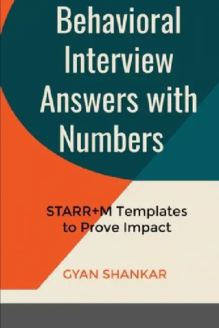 Behavioral Interview Answers with Numbers: STARR+M Templates to Prove Impact by Gyan Shankar