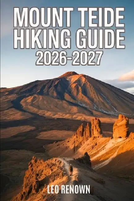 Mount Teide Hiking Guide 2026-2027: Explore Trails, Essential tips, Navigation, Gears, Maps and Cultural Insights for every hiker by Leo Renown