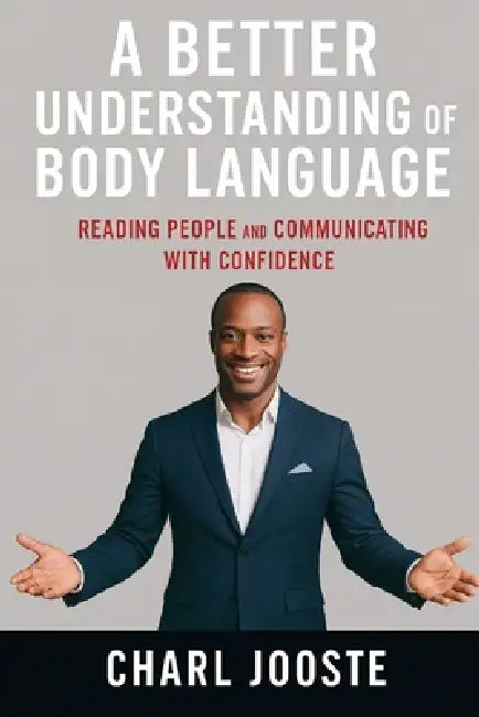 A Better Understanding of Body Language: A Beginner's Guide to Reading People and Communicating with Confidence by Charl Jooste