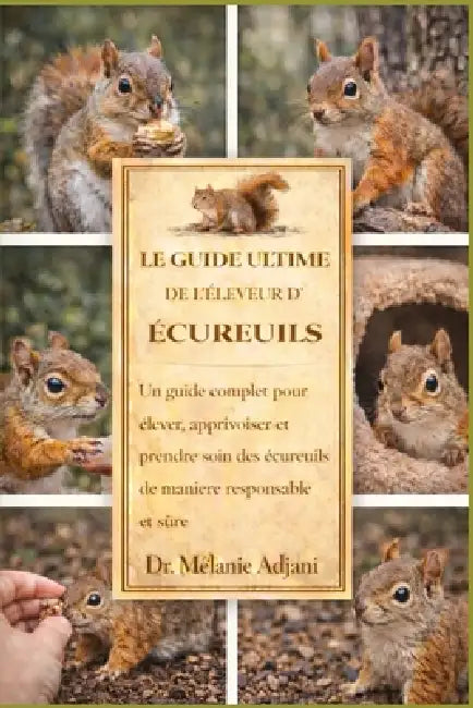 Le Guide Ultime de l'Éleveur d'Écureuils: Un guide complet pour élever, apprivoiser et prendre soin des écureuils de manière responsable et sûre by Mélanie Adjani