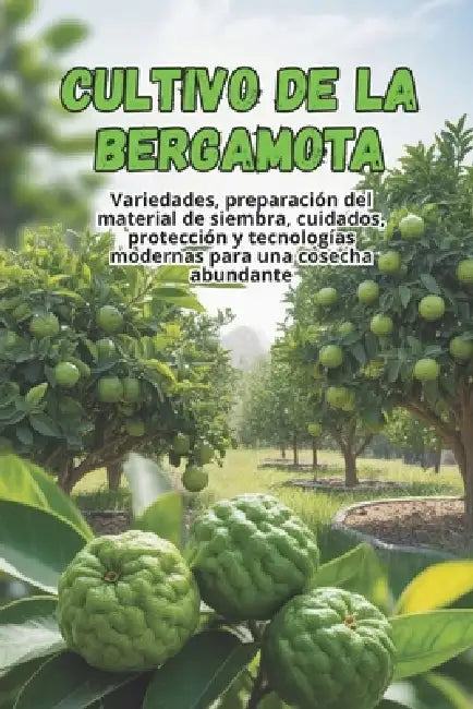 Cultivo de la bergamota: Una guía completa paso a paso para el cultivo de bergamota: desde la elección de variedades y el cuidado hasta la cosecha y l by Svitana