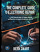 The Complete Guide to Electronic Repair: A Do-It-Yourself Guide To Troubleshooting and Repairing all Household Electronic Devices by Bern Smart
