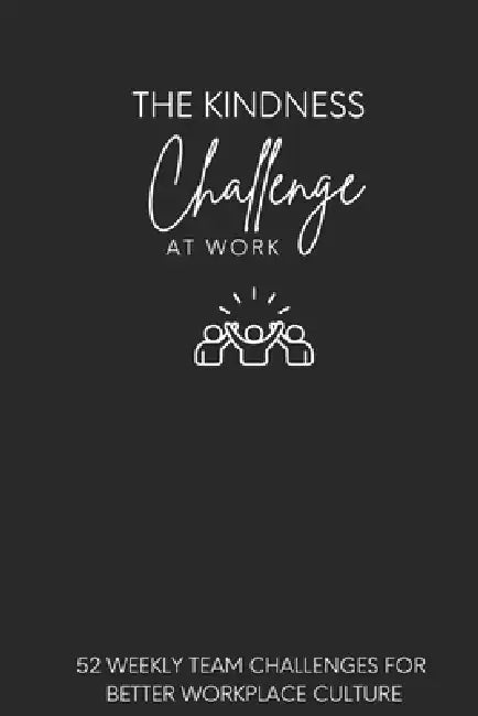The Kindness Challenge At Work: 52 Weekly Team Challenges for Better Workplace Culture by Corrie Barnett